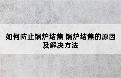 如何防止锅炉结焦 锅炉结焦的原因及解决方法